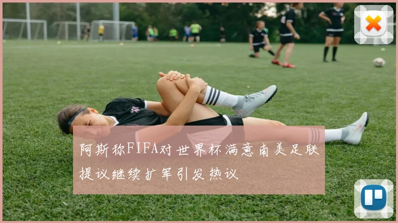 阿斯称FIFA对世界杯满意南美足联提议继续扩军引发热议