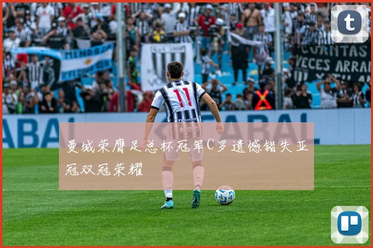 曼城荣膺足总杯冠军C罗遗憾错失亚冠双冠荣耀