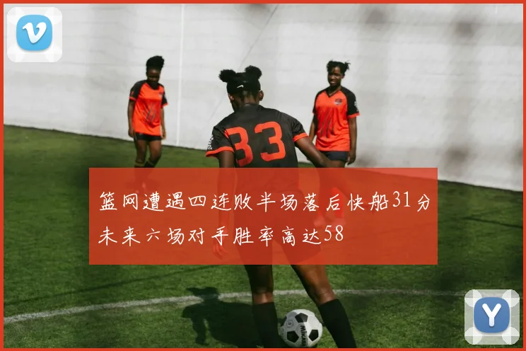 篮网遭遇四连败半场落后快船31分未来六场对手胜率高达58