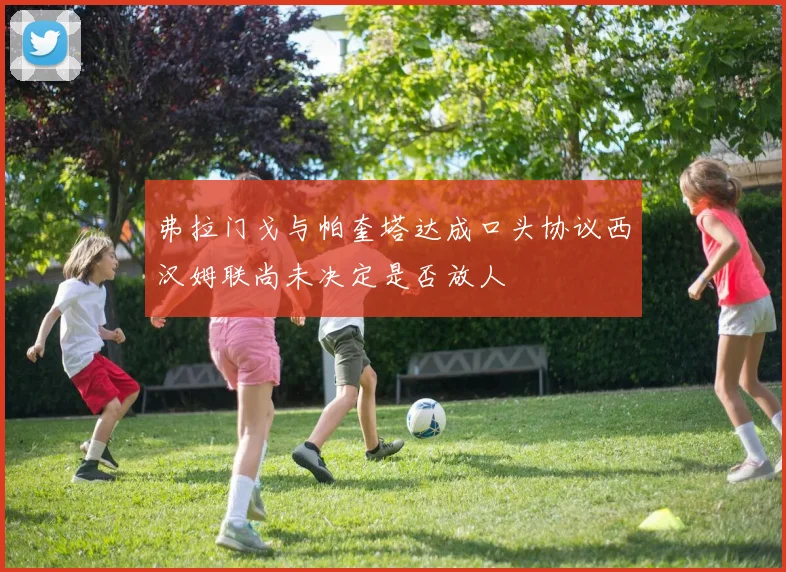 弗拉门戈与帕奎塔达成口头协议西汉姆联尚未决定是否放人