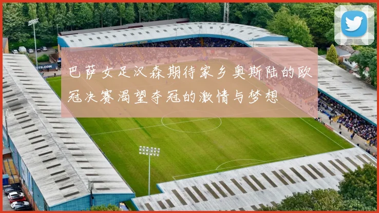 巴萨女足汉森期待家乡奥斯陆的欧冠决赛渴望夺冠的激情与梦想